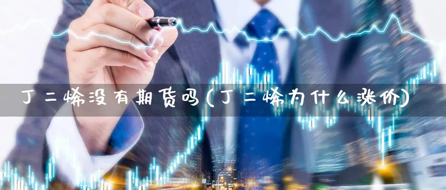 丁二烯没有期货吗(丁二烯为什么涨价)_https://qh.ynbygsw.com_财金知识_第1张