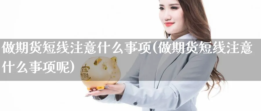 做期货短线注意什么事项(做期货短线注意什么事项呢)_期货交易_第1张_青花期货直播间 做期货短线注意什么事项(做期货短线注意什么事项呢)_https://qh.ynbygsw.com_期货交易_第1张