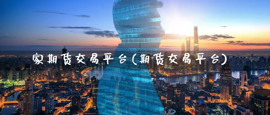 家期货交易平台(期货交易平台)_国际期货_第1张_青花期货直播间 家期货交易平台(期货交易平台)_https://qh.ynbygsw.com_国际期货_第1张