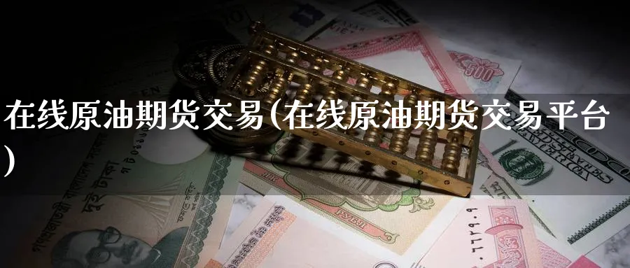 在线原油期货交易(在线原油期货交易平台)_期货交易_第1张_青花期货直播间 在线原油期货交易(在线原油期货交易平台)_https://qh.ynbygsw.com_期货交易_第1张