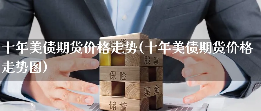十年美债期货价格走势(十年美债期货价格走势图)_财金百科_第1张_青花期货直播间 十年美债期货价格走势(十年美债期货价格走势图)_https://qh.ynbygsw.com_财金百科_第1张