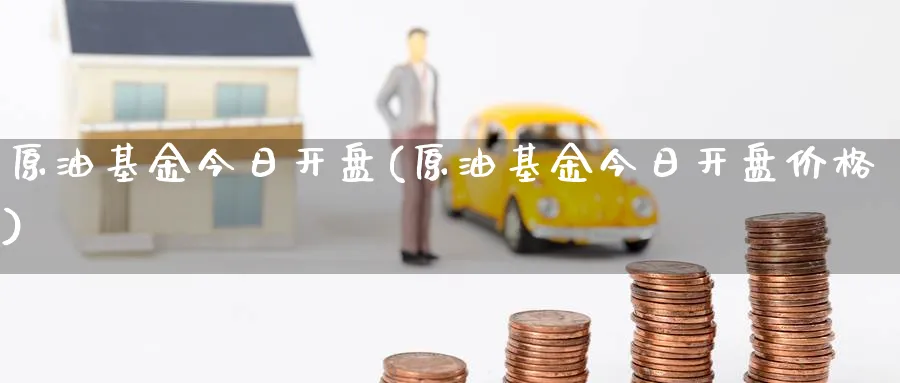 原油基金今日开盘(原油基金今日开盘价格)_期货直播_第1张_青花期货直播间 原油基金今日开盘(原油基金今日开盘价格)_https://qh.ynbygsw.com_期货直播_第1张