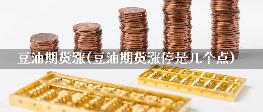 豆油期货涨(豆油期货涨停是几个点)_财金知识_第1张_青花期货直播间 豆油期货涨(豆油期货涨停是几个点)_https://qh.ynbygsw.com_财金知识_第1张