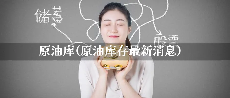 原油库(原油库存最新消息)_期货交易_第1张_青花期货直播间 原油库(原油库存最新消息)_https://qh.ynbygsw.com_期货交易_第1张