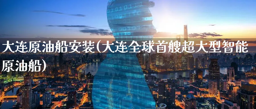 大连原油船安装(大连全球首艘超大型智能原油船)_财金知识_第1张_青花期货直播间 大连原油船安装(大连全球首艘超大型智能原油船)_https://qh.ynbygsw.com_财金知识_第1张