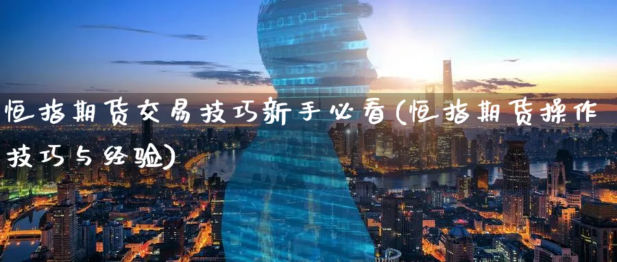 恒指期货交易技巧新手必看(恒指期货操作技巧与经验)_期货直播_第1张_青花期货直播间 恒指期货交易技巧新手必看(恒指期货操作技巧与经验)_https://qh.ynbygsw.com_期货直播_第1张