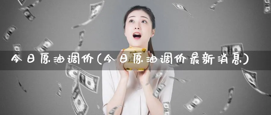 今日原油调价(今日原油调价最新消息)_期货喊单_第1张_青花期货直播间 今日原油调价(今日原油调价最新消息)_https://qh.ynbygsw.com_期货喊单_第1张