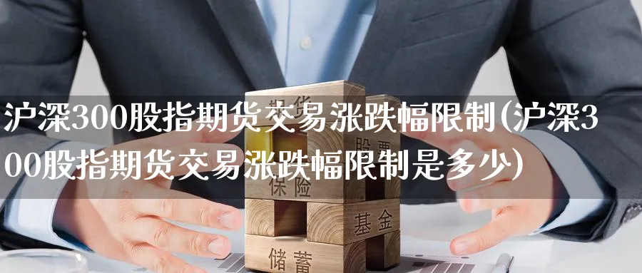沪深300股指期货交易涨跌幅限制(沪深300股指期货交易涨跌幅限制是多少)_国际期货_第1张_青花期货直播间 沪深300股指期货交易涨跌幅限制(沪深300股指期货交易涨跌幅限制是多少)_https://qh.ynbygsw.com_国际期货_第1张