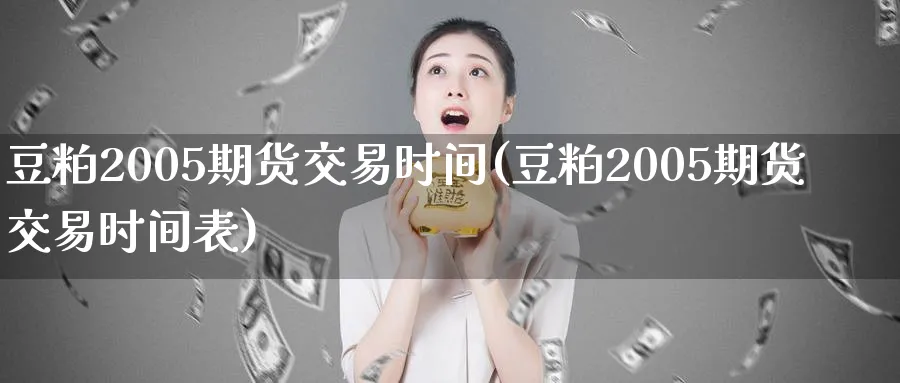 豆粕2005期货交易时间(豆粕2005期货交易时间表)_财金百科_第1张_青花期货直播间 豆粕2005期货交易时间(豆粕2005期货交易时间表)_https://qh.ynbygsw.com_财金百科_第1张