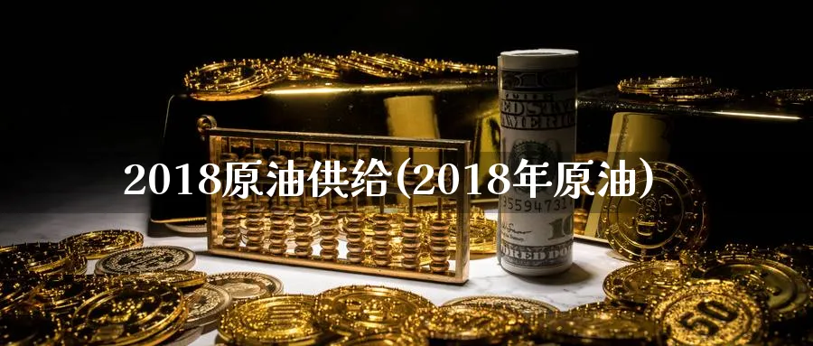 2018原油供给(2018年原油)_期货交易_第1张_青花期货直播间 2018原油供给(2018年原油)_https://qh.ynbygsw.com_期货交易_第1张