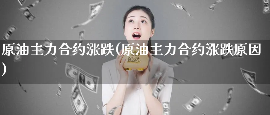 原油主力合约涨跌(原油主力合约涨跌原因)_期货交易_第1张_青花期货直播间 原油主力合约涨跌(原油主力合约涨跌原因)_https://qh.ynbygsw.com_期货交易_第1张