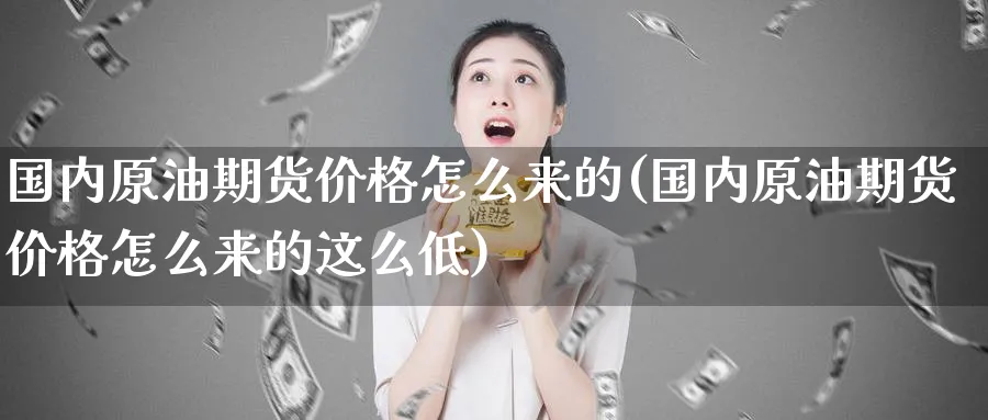 国内原油期货价格怎么来的(国内原油期货价格怎么来的这么低)_期货交易_第1张_青花期货直播间 国内原油期货价格怎么来的(国内原油期货价格怎么来的这么低)_https://qh.ynbygsw.com_期货交易_第1张