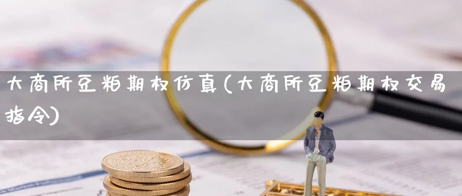 大商所豆粕期权仿真(大商所豆粕期权交易指令)_国际期货_第1张_青花期货直播间 大商所豆粕期权仿真(大商所豆粕期权交易指令)_https://qh.ynbygsw.com_国际期货_第1张