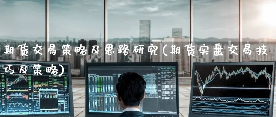 期货交易策略及思路研究(期货实盘交易技巧及策略)_财金知识_第1张_青花期货直播间 期货交易策略及思路研究(期货实盘交易技巧及策略)_https://qh.ynbygsw.com_财金知识_第1张