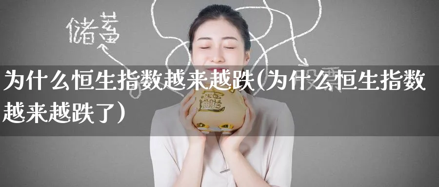 为什么恒生指数越来越跌(为什么恒生指数越来越跌了)_财金知识_第1张_青花期货直播间 为什么恒生指数越来越跌(为什么恒生指数越来越跌了)_https://qh.ynbygsw.com_财金知识_第1张