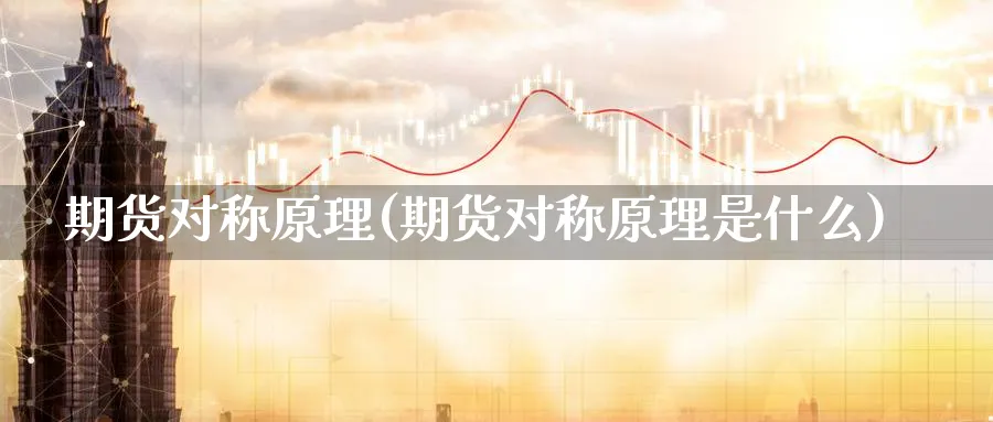 期货对称原理(期货对称原理是什么)_财金知识_第1张_青花期货直播间 期货对称原理(期货对称原理是什么)_https://qh.ynbygsw.com_财金知识_第1张