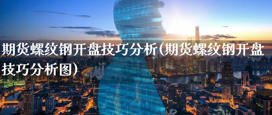 期货螺纹钢开盘技巧分析(期货螺纹钢开盘技巧分析图)_期货直播_第1张_青花期货直播间 期货螺纹钢开盘技巧分析(期货螺纹钢开盘技巧分析图)_https://qh.ynbygsw.com_期货直播_第1张