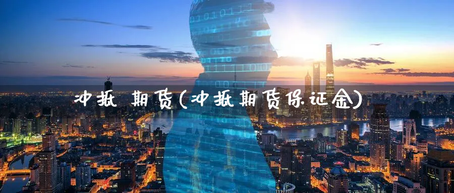 冲抵 期货(冲抵期货保证金)_国际期货_第1张_青花期货直播间 冲抵 期货(冲抵期货保证金)_https://qh.ynbygsw.com_国际期货_第1张