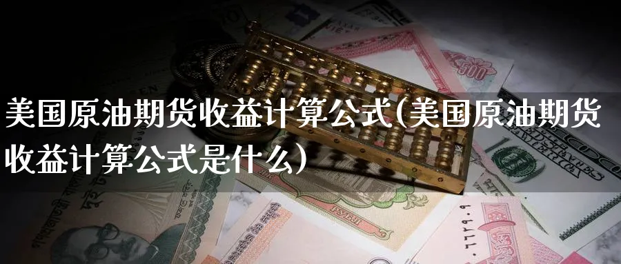 美国原油期货收益计算公式(美国原油期货收益计算公式是什么)_https://qh.ynbygsw.com_财金知识_第1张