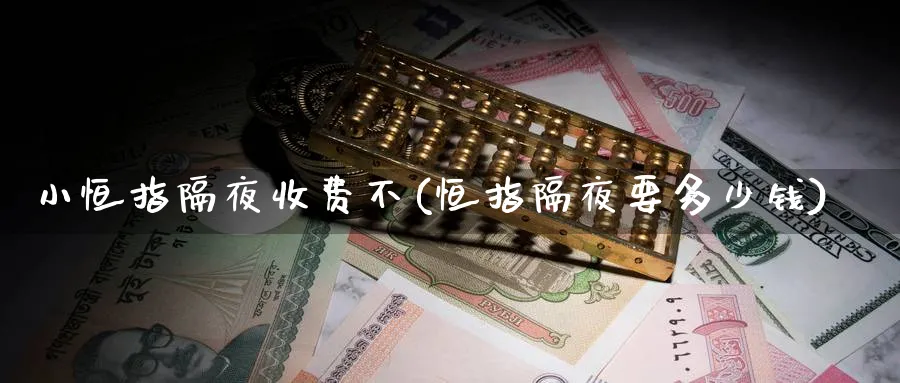 小恒指隔夜收费不(恒指隔夜要多少钱)_期货喊单_第1张_青花期货直播间 小恒指隔夜收费不(恒指隔夜要多少钱)_https://qh.ynbygsw.com_期货喊单_第1张