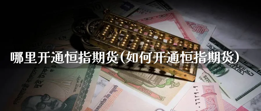 哪里开通恒指期货(如何开通恒指期货)_https://qh.ynbygsw.com_期货直播_第1张