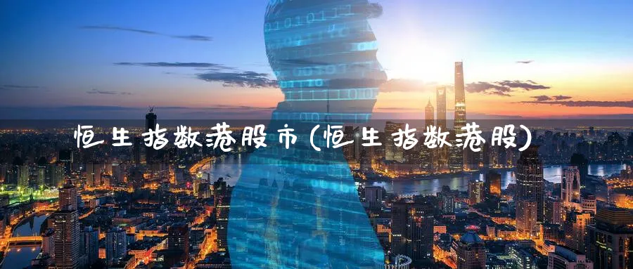 恒生指数港股市(恒生指数港股)_国际期货_第1张_青花期货直播间 恒生指数港股市(恒生指数港股)_https://qh.ynbygsw.com_国际期货_第1张