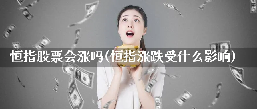 恒指股票会涨吗(恒指涨跌受什么影响)_财金知识_第1张_青花期货直播间 恒指股票会涨吗(恒指涨跌受什么影响)_https://qh.ynbygsw.com_财金知识_第1张