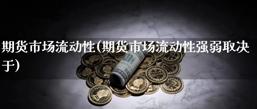 期货市场流动性(期货市场流动性强弱取决于)_财金知识_第1张_青花期货直播间 期货市场流动性(期货市场流动性强弱取决于)_https://qh.ynbygsw.com_财金知识_第1张