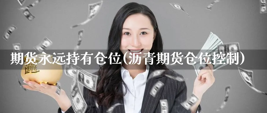 期货永远持有仓位(沥青期货仓位控制)_财金知识_第1张_青花期货直播间 期货永远持有仓位(沥青期货仓位控制)_https://qh.ynbygsw.com_财金知识_第1张