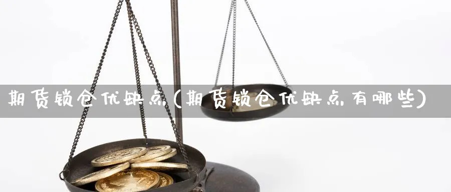 期货锁仓优缺点(期货锁仓优缺点有哪些)_期货喊单_第1张_青花期货直播间 期货锁仓优缺点(期货锁仓优缺点有哪些)_https://qh.ynbygsw.com_期货喊单_第1张