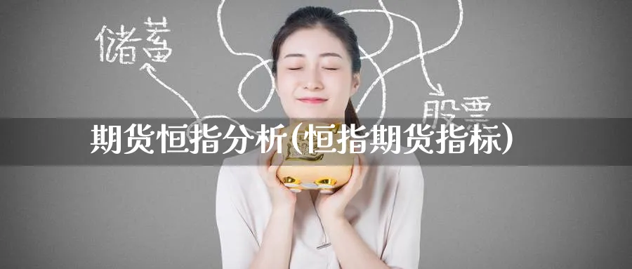 期货恒指分析(恒指期货指标)_期货交易_第1张_青花期货直播间 期货恒指分析(恒指期货指标)_https://qh.ynbygsw.com_期货交易_第1张