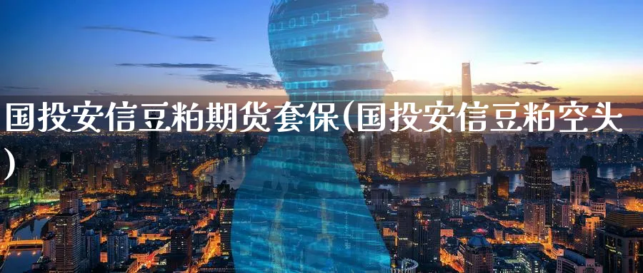 国投安信豆粕期货套保(国投安信豆粕空头)_财金知识_第1张_青花期货直播间 国投安信豆粕期货套保(国投安信豆粕空头)_https://qh.ynbygsw.com_财金知识_第1张