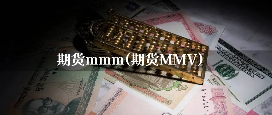 期货mmm(期货MMV)_财金知识_第1张_青花期货直播间 期货mmm(期货MMV)_https://qh.ynbygsw.com_财金知识_第1张