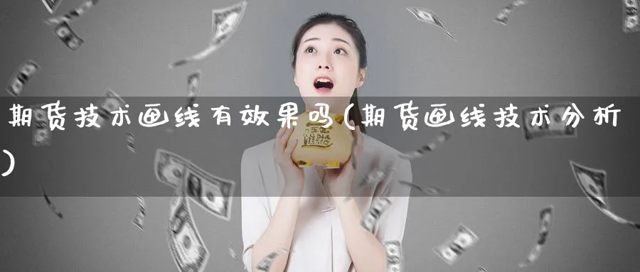 期货技术画线有效果吗(期货画线技术分析)_https://qh.ynbygsw.com_期货交易_第1张