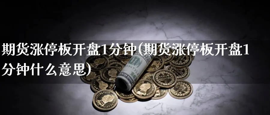 期货涨停板开盘1分钟(期货涨停板开盘1分钟什么意思)_财金百科_第1张_青花期货直播间 期货涨停板开盘1分钟(期货涨停板开盘1分钟什么意思)_https://qh.ynbygsw.com_财金百科_第1张