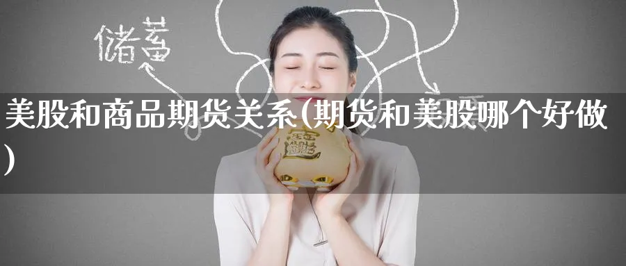 美股和商品期货关系(期货和美股哪个好做)_期货直播_第1张_青花期货直播间 美股和商品期货关系(期货和美股哪个好做)_https://qh.ynbygsw.com_期货直播_第1张