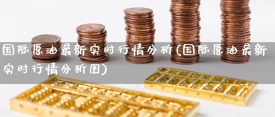 国际原油最新实时行情分析(国际原油最新实时行情分析图)_期货交易_第1张_青花期货直播间 国际原油最新实时行情分析(国际原油最新实时行情分析图)_https://qh.ynbygsw.com_期货交易_第1张