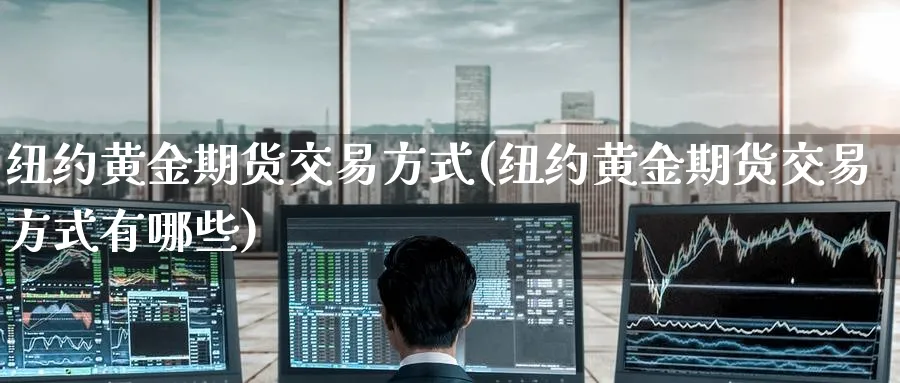 纽约黄金期货交易方式(纽约黄金期货交易方式有哪些)_国际期货_第1张_青花期货直播间 纽约黄金期货交易方式(纽约黄金期货交易方式有哪些)_https://qh.ynbygsw.com_国际期货_第1张