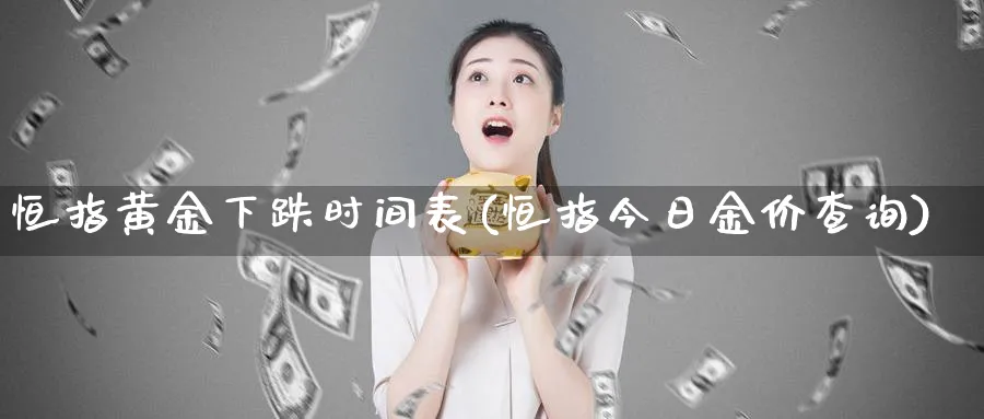 恒指黄金下跌时间表(恒指今日金价查询)_国际期货_第1张_青花期货直播间 恒指黄金下跌时间表(恒指今日金价查询)_https://qh.ynbygsw.com_国际期货_第1张