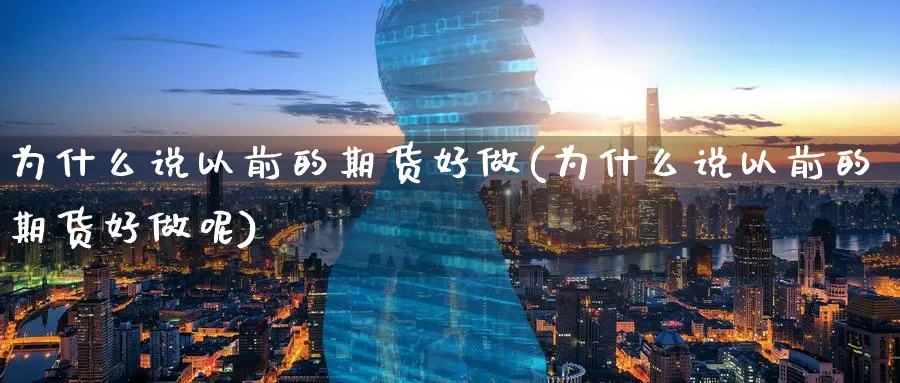 为什么说以前的期货好做(为什么说以前的期货好做呢)_财金百科_第1张_青花期货直播间 为什么说以前的期货好做(为什么说以前的期货好做呢)_https://qh.ynbygsw.com_财金百科_第1张