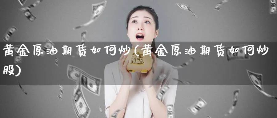 黄金原油期货如何炒(黄金原油期货如何炒股)_国际期货_第1张_青花期货直播间 黄金原油期货如何炒(黄金原油期货如何炒股)_https://qh.ynbygsw.com_国际期货_第1张