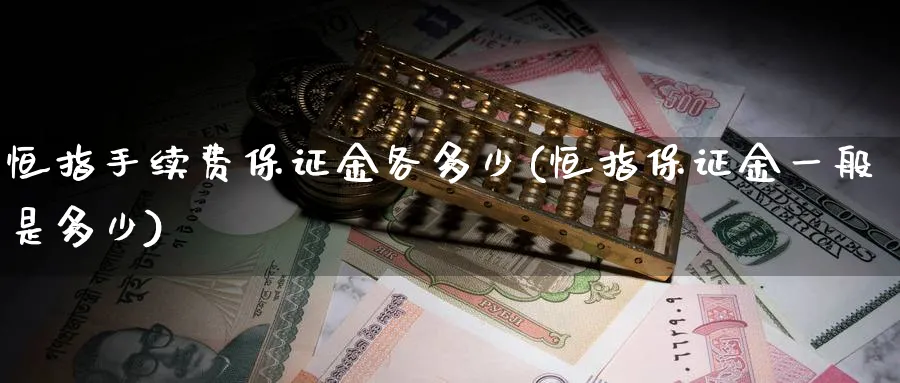 恒指手续费保证金各多少(恒指保证金一般是多少)_国际期货_第1张_青花期货直播间 恒指手续费保证金各多少(恒指保证金一般是多少)_https://qh.ynbygsw.com_国际期货_第1张