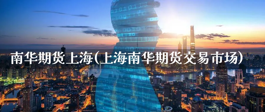 南华期货上海(上海南华期货交易市场)_期货直播_第1张_青花期货直播间 南华期货上海(上海南华期货交易市场)_https://qh.ynbygsw.com_期货直播_第1张