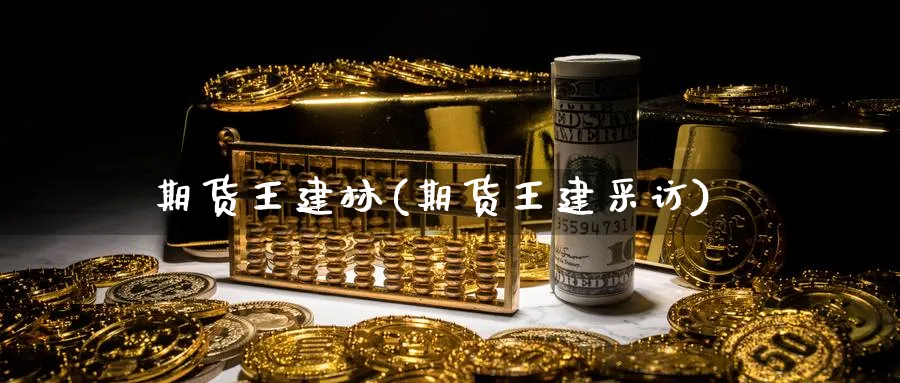 期货王建林(期货王建采访)_期货直播_第1张_青花期货直播间 期货王建林(期货王建采访)_https://qh.ynbygsw.com_期货直播_第1张