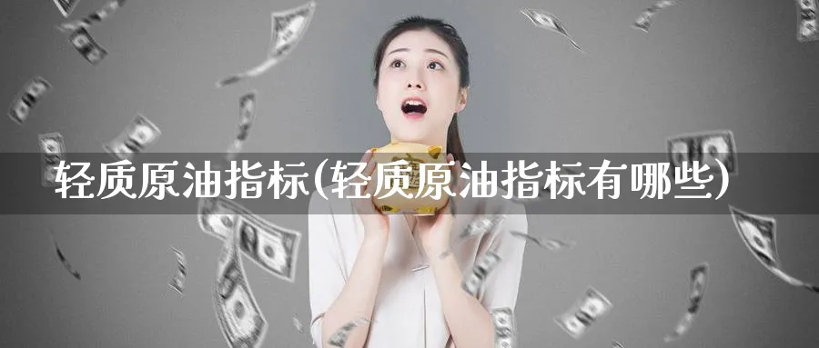 轻质原油指标(轻质原油指标有哪些)_国际期货_第1张_青花期货直播间 轻质原油指标(轻质原油指标有哪些)_https://qh.ynbygsw.com_国际期货_第1张