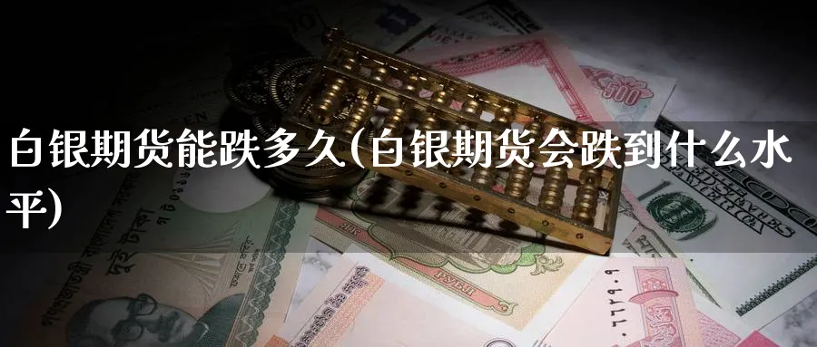 白银期货能跌多久(白银期货会跌到什么水平)_财金知识_第1张_青花期货直播间 白银期货能跌多久(白银期货会跌到什么水平)_https://qh.ynbygsw.com_财金知识_第1张
