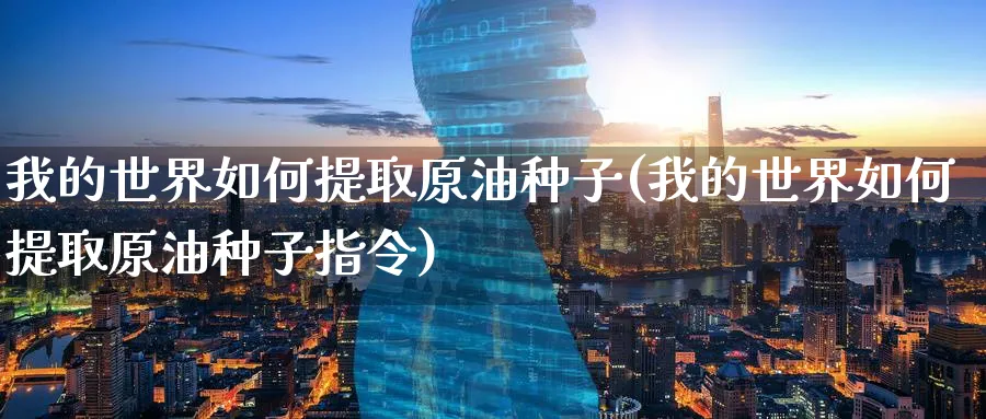 我的世界如何提取原油种子(我的世界如何提取原油种子指令)_期货喊单_第1张_青花期货直播间 我的世界如何提取原油种子(我的世界如何提取原油种子指令)_https://qh.ynbygsw.com_期货喊单_第1张