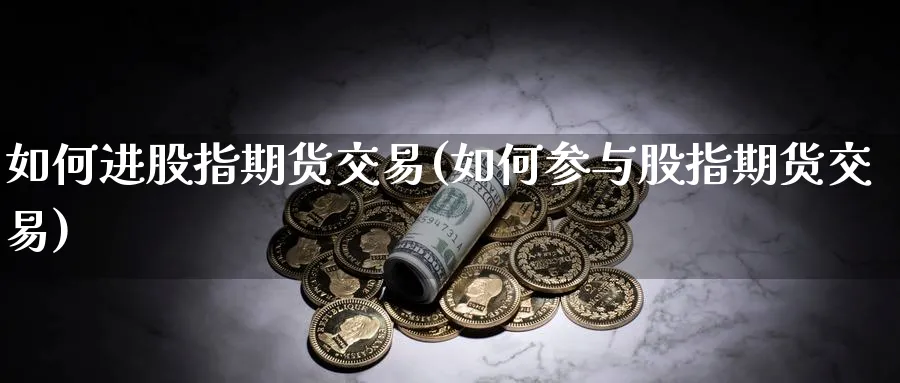 如何进股指期货交易(如何参与股指期货交易)_财金知识_第1张_青花期货直播间 如何进股指期货交易(如何参与股指期货交易)_https://qh.ynbygsw.com_财金知识_第1张