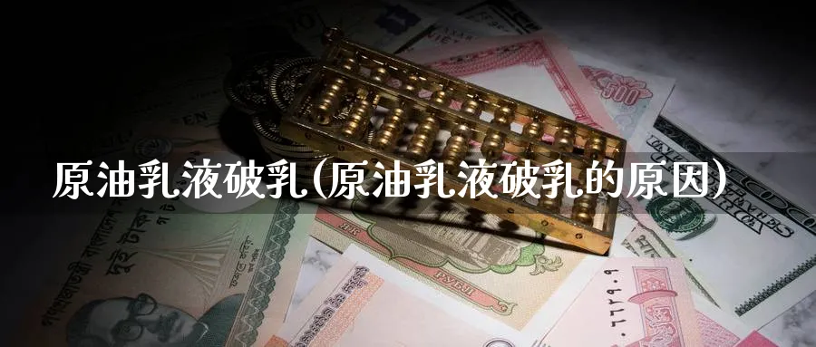 原油乳液破乳(原油乳液破乳的原因)_财金知识_第1张_青花期货直播间 原油乳液破乳(原油乳液破乳的原因)_https://qh.ynbygsw.com_财金知识_第1张