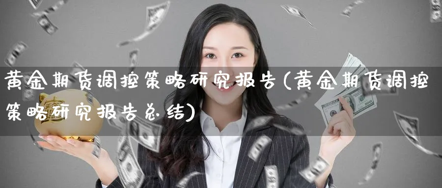 黄金期货调控策略研究报告(黄金期货调控策略研究报告总结)_国际期货_第1张_青花期货直播间 黄金期货调控策略研究报告(黄金期货调控策略研究报告总结)_https://qh.ynbygsw.com_国际期货_第1张